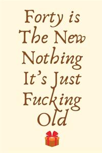 Forty is The New Nothing. It's Just Fucking Old