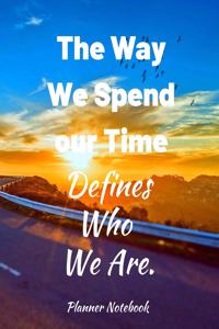 The Way We Spend our Time Defines Who We Are. Planner Notebook