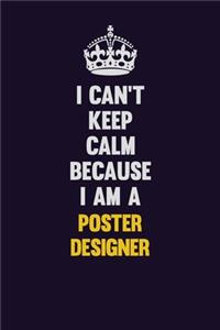 I Can't Keep Calm Because I Am A Poster designer