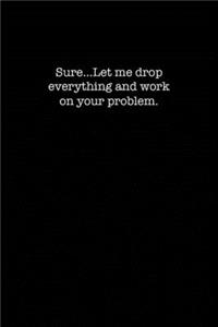 Sure...Let Me Drop Everything and Work on Your Problem