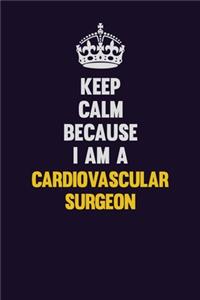 Keep Calm Because I Am A Cardiovascular surgeon