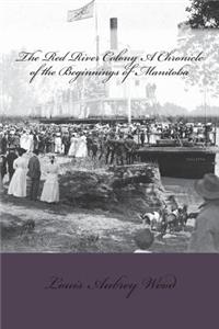 The Red River Colony A Chronicle of the Beginnings of Manitoba