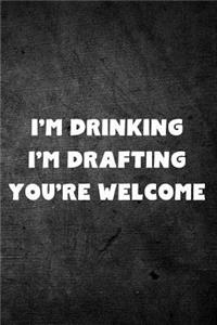 I'm Drinking I'm Drafting You're Welcome