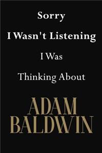 Sorry I Wasn't Listening I Was Thinking About Adam Baldwin