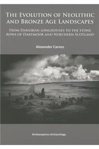 The Evolution of Neolithic and Bronze Age Landscapes: From Danubian Longhouses to the Stone Rows of Dartmoor and Northern Scotland