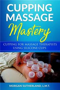 Cupping Massage Mastery: Cupping for Massage Therapists Using Silicone Cups