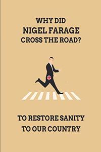 Why Did Nigel Farage Cross the Road? to Restore Sanity to Our Country