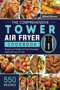 Comprehensive Tower Air Fryer Cookbook: 550 Recipes to do Healthy and Tasty Homemade Meals with your Air Fryer