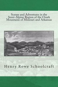 Scenes and Adventures in the Semi-Alpine Region of the Ozark Mountains of Missouri and Arkansas