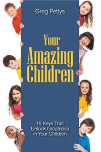 Your Amazing Children - 15 Keys That Unlock Greatness in Your Children