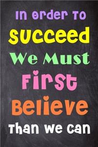 In Order to Succeed We Must First Believe Than We Can: 6'' X 9'' Lined Notebook-Inspirational Quotes on Every Page, Journal & Diary 100 Pages