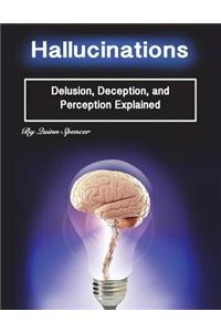 Hallucinations: Delusion, Deception, and Perception Explained