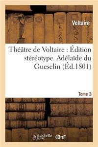 Théâtre de Voltaire: Édition Stéréotype. Tome 3. Adélaîde Du Guesclin