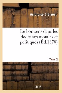 Le Bon Sens Dans Les Doctrines Morales Et Politiques. Application de la Méthode Expérimentale- T 2