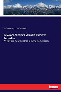 Rev. John Wesley's Valuable Primitive Remedies: An easy and natural method of curing most diseases