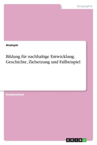 Bildung für nachhaltige Entwicklung. Geschichte, Zielsetzung und Fallbeispiel