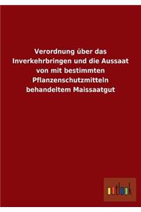 Verordnung über das Inverkehrbringen und die Aussaat von mit bestimmten Pflanzenschutzmitteln behandeltem Maissaatgut