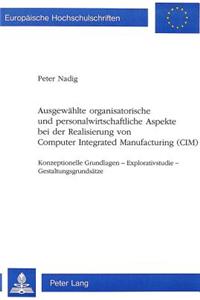 Ausgewaehlte organisatorische und personalwirtschaftliche Aspekte bei der Realisierung von Computer Integrated Manufacturing (CIM): Konzeptionelle Grundlagen - Explorativstudie - Gestaltungsgrundsaetze