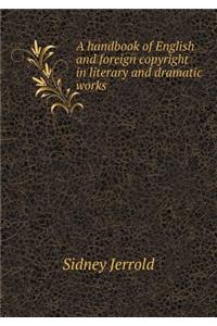 A Handbook of English and Foreign Copyright in Literary and Dramatic Works