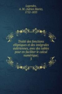 Traite des fonctions elliptiques et des integrales euleriennes, avec des tables pour en faciliter le calcul numerique;