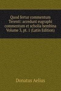 Quod fertur commentum Terenti: accedunt eugraphi commentum et scholia bembina Volume 3, pt. 1 (Latin Edition)
