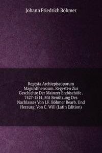 Regesta Archiepiscoporum Maguntinensium. Regesten Zur Geschichte Der Mainzer Erzbischofe . 742?-1514, Mit Benutzung Des Nachlasses Von J.F. Bohmer Bearb. Und Herausg. Von C. Will (Latin Edition)