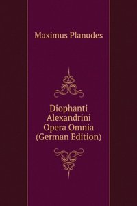 Diophanti Alexandrini Opera Omnia (German Edition)