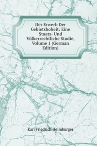 Der Erwerb Der Gebietshoheit: Eine Staats- Und Volkerrechtliche Studie, Volume 1 (German Edition)