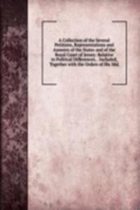 Collection of the Several Petitions, Representations and Answers of the States and of the Royal Court of Jersey: Relative to Political Differences, . Included, Together with the Orders of His Maj