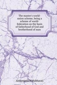 master's world-union scheme, being a scheme of world-federation on the basis of fatherhood of God and brotherhood of man