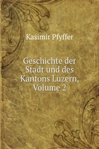 Geschichte Der Stadt Und Des Kantons Luzern, Volume 2 (German Edition)