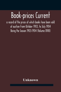 Book-prices current; a record of the prices at which books have been sold at auction From October 1903, to July 1904 Being the Season 1903-1904 (Volume XVIII)