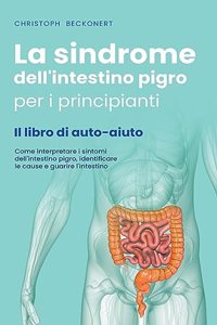 La sindrome dell'intestino pigro per i principianti - Il libro di auto-aiuto - Come interpretare i sintomi dell'intestino pigro, identificare le cause e guarire l'intestino