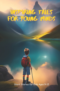 Inspiring Tales for Young Minds: Short Stories for Kids Ages 9-12