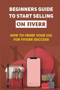 Beginners Guide To Start Selling On Fiverr: How To Prime Your Gig For Fiverr Success: How Fiverr And Online Gig Platforms