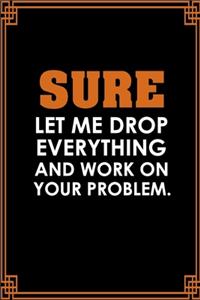Sure, Let Me Drop Everything And Work On Your Problem