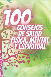 100 Consejos de Salud Fisica, Mental Y Espiritual