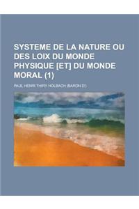 Systeme de la Nature Ou Des Loix Du Monde Physique [Et] Du Monde Moral (1 )