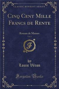 Cinq Cent Mille Francs de Rente, Vol. 2: Roman de Moeurs (Classic Reprint)