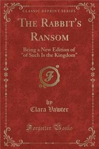 The Rabbit's Ransom: Being a New Edition of of Such Is the Kingdom (Classic Reprint)