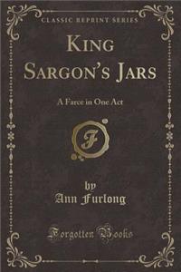King Sargon's Jars: A Farce in One Act (Classic Reprint)