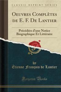 Oeuvres ComplÃ¨tes de E. F. de Lantier: PrÃ©cÃ©dÃ©es d'Une Notice Biographique Et LittÃ©raire (Classic Reprint)