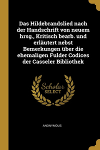 Das Hildebrandslied nach der Handschrift von neuem hrsg., Kritisch bearb. und erläutert nebst Bemerkungen über die ehemaligen Fulder Codices der Casseler Bibliothek