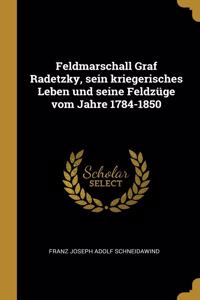 Feldmarschall Graf Radetzky, sein kriegerisches Leben und seine Feldzüge vom Jahre 1784-1850