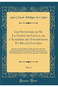 Les Souvenirs de M. Le Comte de Caylus, de l'Académie des Inscriptions Et Belles-Lettres, Vol. 1: Imprimés sur Ses Originaux Inédits, pour Faire Suite aux Souvenirs de Madame de Caylus Sa Mère, Avec des Lettres Également Inédites de cette Comtesse