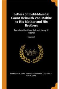 Letters of Field-Marshal Count Helmuth Von Moltke to His Mother and His Brothers