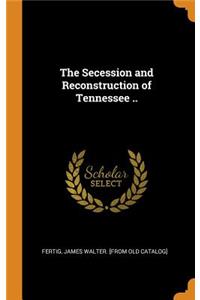 The Secession and Reconstruction of Tennessee ..