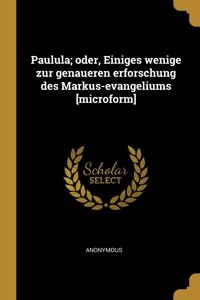 Paulula; oder, Einiges wenige zur genaueren erforschung des Markus-evangeliums [microform]