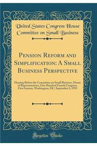 Pension Reform and Simplification: A Small Business Perspective: Hearing Before the Committee on Small Business, House of Representatives, One Hundred Fourth Congress, First Session, Washington, DC, September 8, 1995 (Classic Reprint)