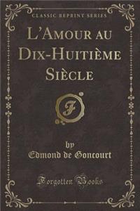 L'Amour Au Dix-Huitiï¿½me Siï¿½cle (Classic Reprint)